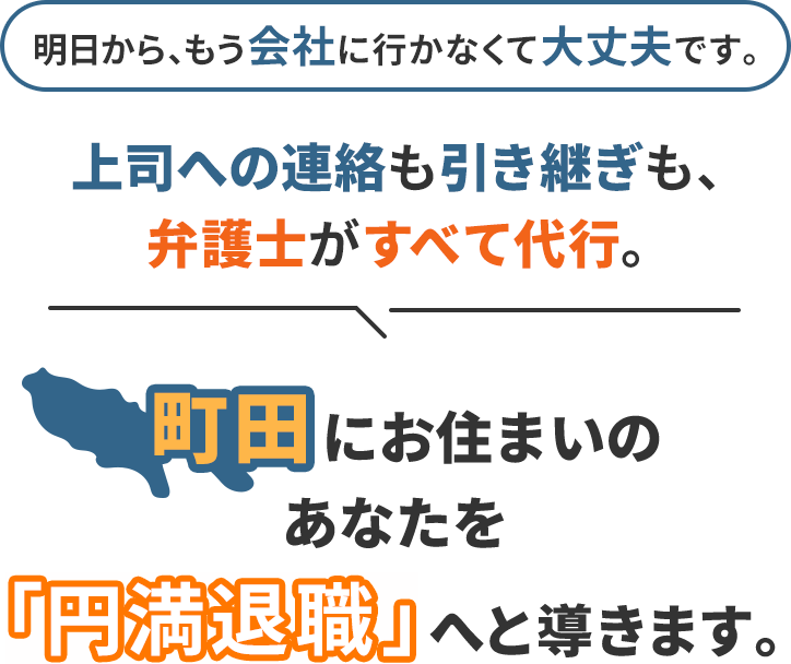 明日から、もう会社に行かなくて大丈夫です。上司への連絡も引き継ぎも、弁護士がすべて代行。町田にお住まいのあなたを「円満退職」へと導きます。