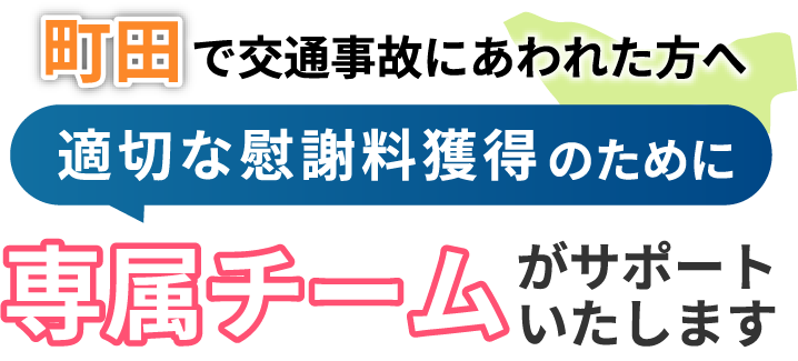 町田にお住まいで交通事故にあわれた方へ。適切な慰謝料獲得のために専属チームがサポートいたします！